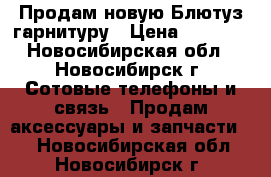 Продам новую Блютуз гарнитуру › Цена ­ 1 000 - Новосибирская обл., Новосибирск г. Сотовые телефоны и связь » Продам аксессуары и запчасти   . Новосибирская обл.,Новосибирск г.